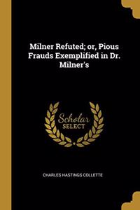 Milner Refuted; or, Pious Frauds Exemplified in Dr. Milner's