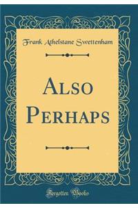 Also Perhaps (Classic Reprint)