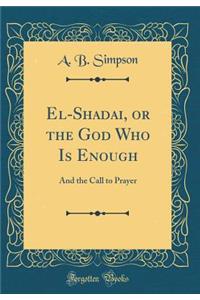 El-Shadai, or the God Who Is Enough: And the Call to Prayer (Classic Reprint)