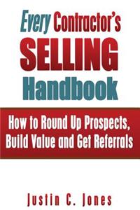 Every Contractor's Selling Handbook: How to Round Up Prospects, Build Value and Get Referrals