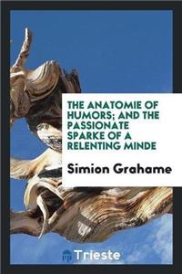 Anatomie of Humors, and the Passionate Sparke of a Relenting Minde