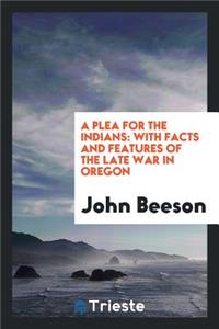 A Plea for the Indians: With Facts and Features of the Late War in Oregon