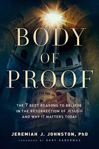 Body of Proof – The 7 Best Reasons to Believe in the Resurrection of Jesus––and Why It Matters Today: The 7 Best Reasons to Believe in the Resurrection of Jesus--And Why It Matters Today