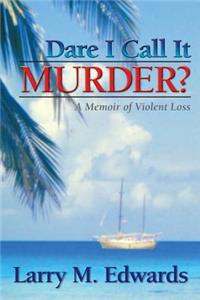 Dare I Call It Murder? - A Memoir of Violent Loss