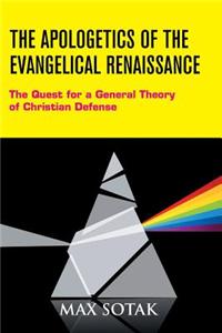 The Apologetics of the Evangelical Renaissance: The Quest for a General Theory of Christian Defense