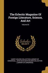 The Eclectic Magazine of Foreign Literature, Science, and Art; Volume 23
