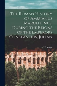 Roman History of Ammianus Marcellinus, During the Reigns of the Emperors Constantius, Julian