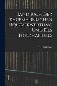 Handbuch Der Kaufmännischen Holzverwertung Und Des Holzhandels