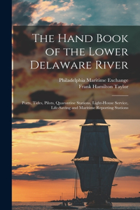 Hand Book of the Lower Delaware River; Ports, Tides, Pilots, Quarantine Stations, Light-house Service, Life-saving and Maritime Reporting Stations