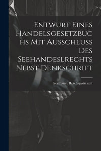 Entwurf Eines Handelsgesetzbuchs Mit Ausschluss Des Seehandeslrechts Nebst Denkschrift