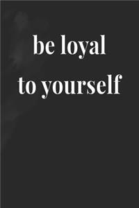 Be Loyal To Yourself