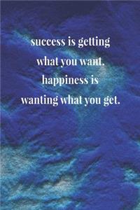 Success Is Getting What You Want.Happiness Is Wanting What You Get.