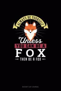 Always Be Yourself Unless You Can Be A Fox Then Be A Fox