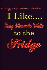 I Like Long Romantic Walks To The Fridge
