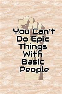 You Cant do Epic Things With Basic People