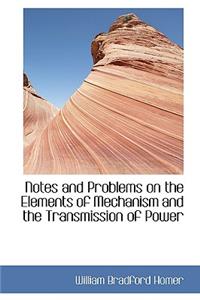 Notes and Problems on the Elements of Mechanism and the Transmission of Power