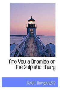 Are You a Bromide or the Sulphitic Thery