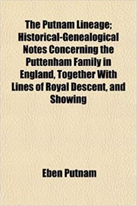 The Putnam Lineage; Historical-Genealogical Notes Concerning the Puttenham Family in England, Together with Lines of Royal Descent, and Showing