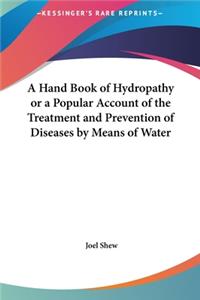 A Hand Book of Hydropathy or a Popular Account of the Treatment and Prevention of Diseases by Means of Water