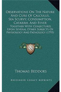 Observations On The Nature And Cure Of Calculus, Sea Scurvy, Consumption, Catarrh, And Fever
