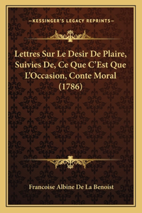 Lettres Sur Le Desir De Plaire, Suivies De, Ce Que C'Est Que L'Occasion, Conte Moral (1786)