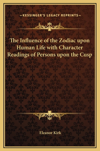 The Influence of the Zodiac upon Human Life with Character Readings of Persons upon the Cusp