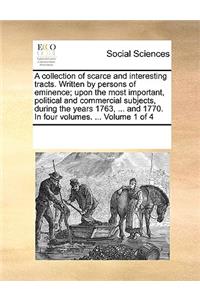 A collection of scarce and interesting tracts. Written by persons of eminence; upon the most important, political and commercial subjects, during the years 1763, ... and 1770. In four volumes. ... Volume 1 of 4