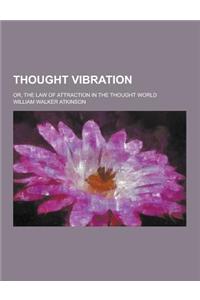 Thought Vibration; Or, the Law of Attraction in the Thought World