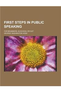 First Steps in Public Speaking; For Beginners, in School or Out