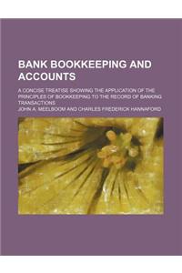 Bank Bookkeeping and Accounts; A Concise Treatise Showing the Application of the Principles of Bookkeeping to the Record of Banking Transactions