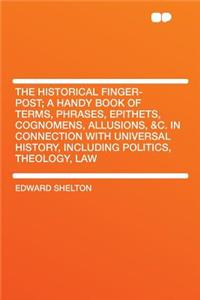 The Historical Finger-Post; A Handy Book of Terms, Phrases, Epithets, Cognomens, Allusions, &C. in Connection with Universal History, Including Politics, Theology, Law