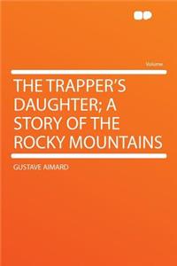 The Trapper's Daughter; A Story of the Rocky Mountains