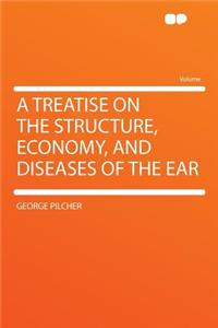 A Treatise on the Structure, Economy, and Diseases of the Ear