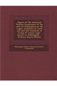 Report of the Industrial Welfare Commission of the State of Washington on the Wages, Conditions of Work and Cost and Standards of Living of Women Wage-Earners in Washington - Primary Source Edition