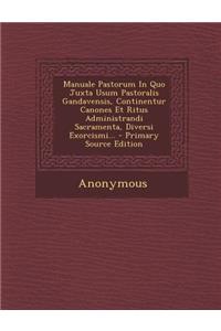 Manuale Pastorum in Quo Juxta Usum Pastoralis Gandavensis, Continentur Canones Et Ritus Administrandi Sacramenta, Diversi Exorcismi...
