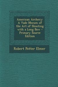 American Archery: A Vade Mecum of the Art of Shooting with a Long Bow