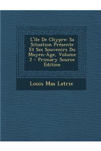 L'Ile de Chypre: Sa Situation Presente Et Ses Souvenirs Du Moyen-Age, Volume 2 - Primary Source Edition