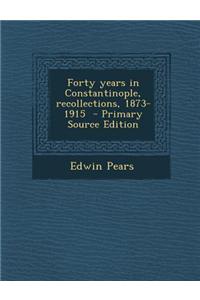 Forty Years in Constantinople, Recollections, 1873-1915 - Primary Source Edition