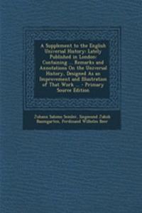 A Supplement to the English Universal History: Lately Published in London: Containing ... Remarks and Annotations on the Universal History, Designed as an Improvement and Illustration of That Work ...