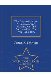 The Reconstruction a Documentary History of the South After the War 1865-1877 - War College Series