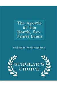 The Apostle of the North, Rev. James Evans - Scholar's Choice Edition