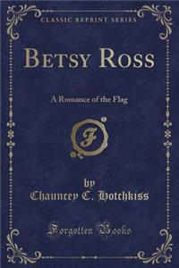 Betsy Ross: A Romance of the Flag (Classic Reprint)