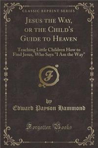 Jesus the Way, or the Child's Guide to Heaven