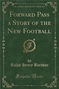 Forward Pass a Story of the New Football (Classic Reprint)