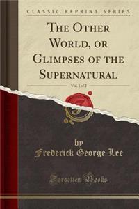 The Other World, or Glimpses of the Supernatural, Vol. 1 of 2 (Classic Reprint)