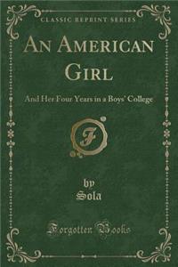 An American Girl: And Her Four Years in a Boys' College (Classic Reprint)