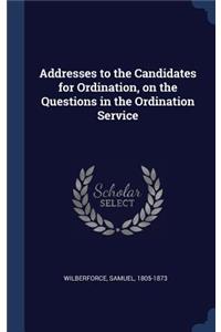 Addresses to the Candidates for Ordination, on the Questions in the Ordination Service