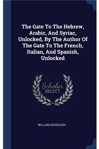 The Gate To The Hebrew, Arabic, And Syriac, Unlocked, By The Author Of The Gate To The French, Italian, And Spanish, Unlocked