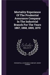 Mortality Experience Of The Prudential Assurance Company In The Industrial Branch For The Years 1867, 1868, 1869, 1870