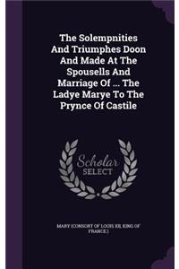 The Solempnities And Triumphes Doon And Made At The Spousells And Marriage Of ... The Ladye Marye To The Prynce Of Castile